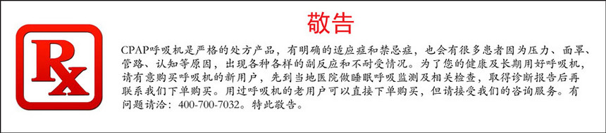 cpap呼吸机是严格的处方产品，有明确的适应症和禁忌症，也会有很多患者因为压力、面罩、管路、认知等原因，出现各种各样的副反应和不耐受情况。为了您的健康及长期用好呼吸机，请有意购买呼吸机的新用户，先到当地医院做睡眠呼吸监测及相关检查，取得诊断报告后再联系凯发k8官网下载客户端中心下单购买。用过呼吸机的老用户可以直接下单购买.jpg